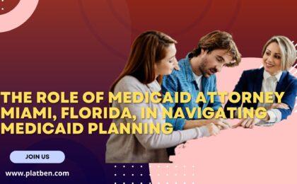 Medicaid Attorney Miami, Florida, in Navigating Medicaid Planning